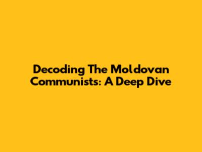 Decoding The Moldovan Communists: A Deep Dive