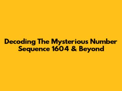 Decoding The Mysterious Number Sequence 1604 & Beyond