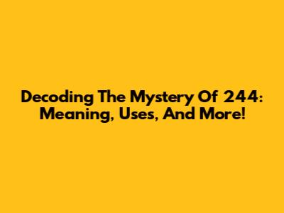Decoding The Mystery Of 244: Meaning, Uses, And More!