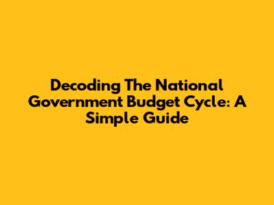 Decoding The National Government Budget Cycle: A Simple Guide