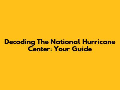 Decoding The National Hurricane Center: Your Guide