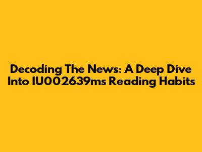 Decoding The News: A Deep Dive Into IU002639m's Reading Habits