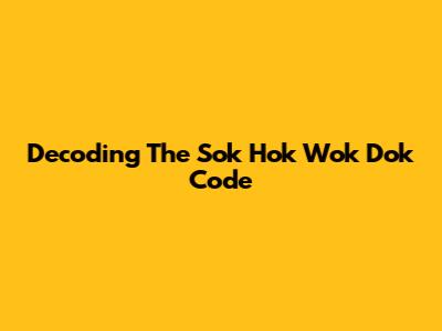 Decoding The Sok Hok Wok Dok Code