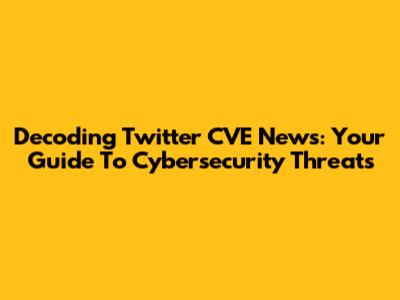 Decoding Twitter CVE News: Your Guide To Cybersecurity Threats