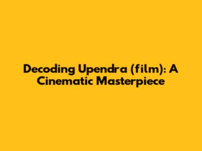 Decoding Upendra (film): A Cinematic Masterpiece