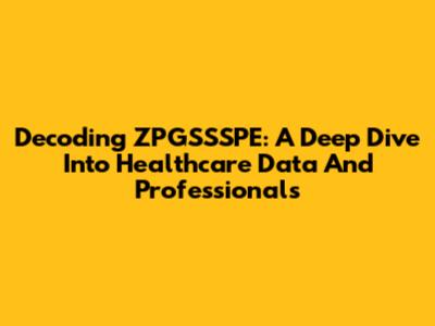 Decoding ZPGSSSPE: A Deep Dive Into Healthcare Data And Professionals