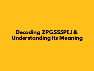 Decoding ZPGSSSPEJ & Understanding Its Meaning