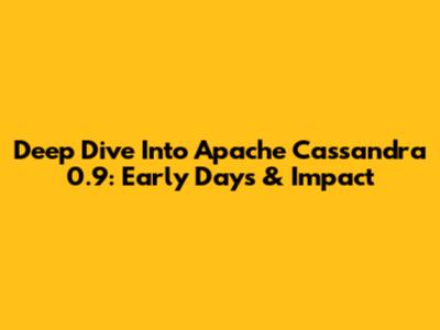 Deep Dive Into Apache Cassandra 0.9: Early Days & Impact