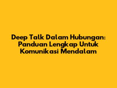 Deep Talk Dalam Hubungan: Panduan Lengkap Untuk Komunikasi Mendalam