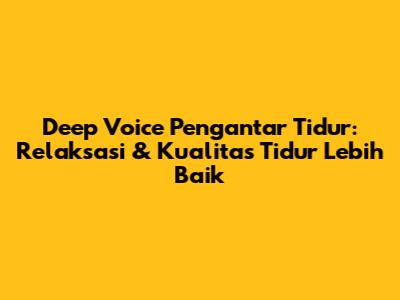 Deep Voice Pengantar Tidur: Relaksasi & Kualitas Tidur Lebih Baik