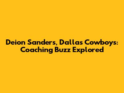 Deion Sanders, Dallas Cowboys: Coaching Buzz Explored