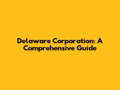 Delaware Corporation: A Comprehensive Guide