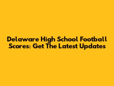 Delaware High School Football Scores: Get The Latest Updates