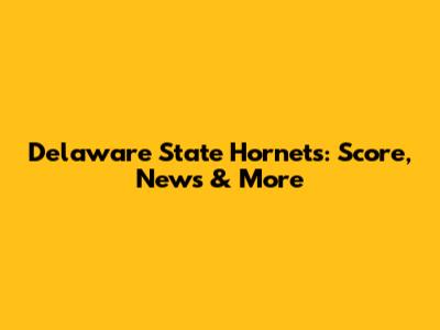 Delaware State Hornets: Score, News & More