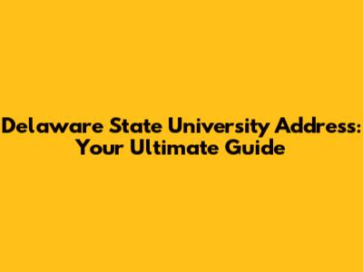 Delaware State University Address: Your Ultimate Guide
