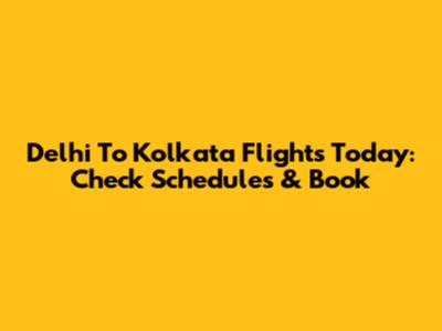 Delhi To Kolkata Flights Today: Check Schedules & Book