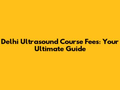Delhi Ultrasound Course Fees: Your Ultimate Guide