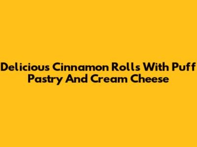 Delicious Cinnamon Rolls With Puff Pastry And Cream Cheese