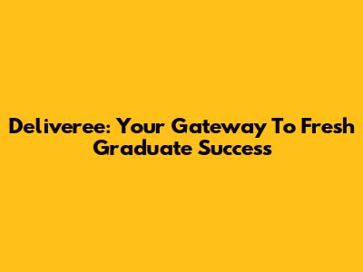 Deliveree: Your Gateway To Fresh Graduate Success