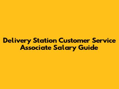 Delivery Station Customer Service Associate Salary Guide