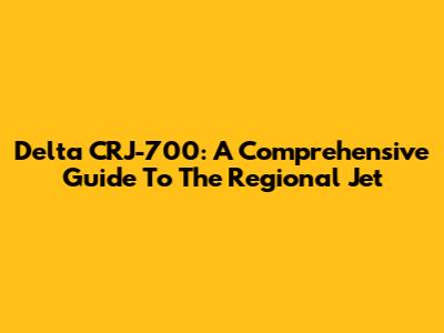 Delta CRJ-700: A Comprehensive Guide To The Regional Jet