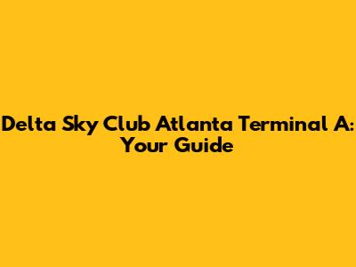 Delta Sky Club Atlanta Terminal A: Your Guide