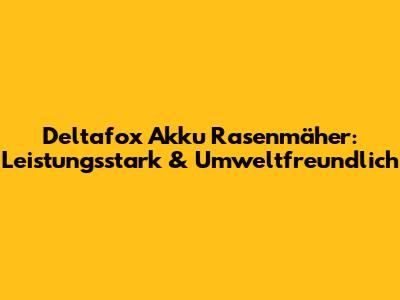 Deltafox Akku Rasenmäher: Leistungsstark & Umweltfreundlich