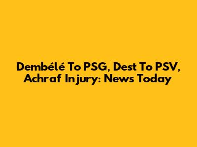 Dembélé To PSG, Dest To PSV, Achraf Injury: News Today