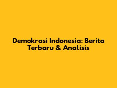 Demokrasi Indonesia: Berita Terbaru & Analisis