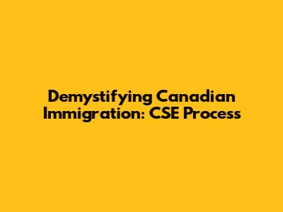 Demystifying Canadian Immigration: CSE Process