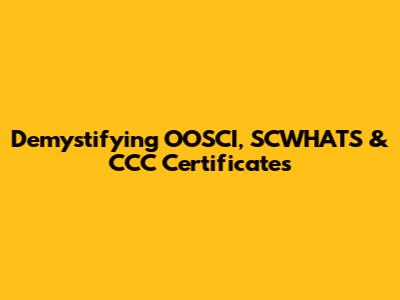 Demystifying OOSCI, SCWHATS & CCC Certificates