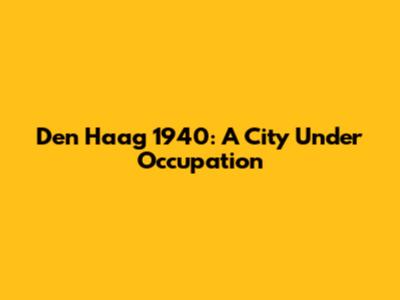 Den Haag 1940: A City Under Occupation