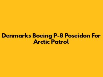 Denmark's Boeing P-8 Poseidon For Arctic Patrol