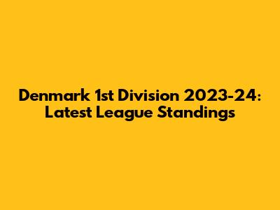 Denmark 1st Division 2023-24: Latest League Standings