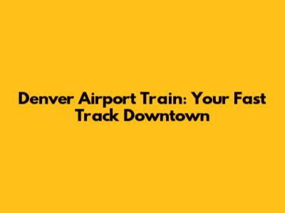 Denver Airport Train: Your Fast Track Downtown