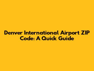 Denver International Airport ZIP Code: A Quick Guide