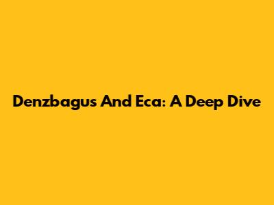 Denzbagus And Eca: A Deep Dive