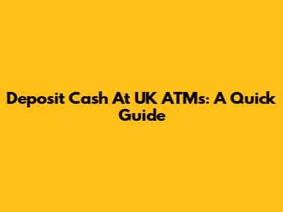 Deposit Cash At UK ATMs: A Quick Guide