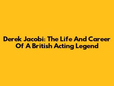 Derek Jacobi: The Life And Career Of A British Acting Legend