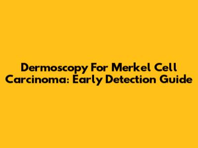 Dermoscopy For Merkel Cell Carcinoma: Early Detection Guide
