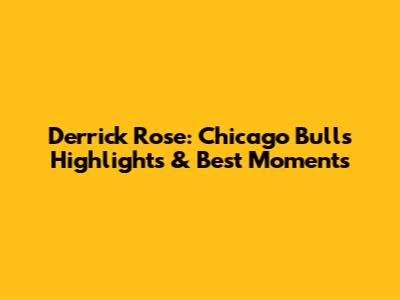 Derrick Rose: Chicago Bulls Highlights & Best Moments