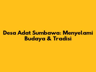 Desa Adat Sumbawa: Menyelami Budaya & Tradisi