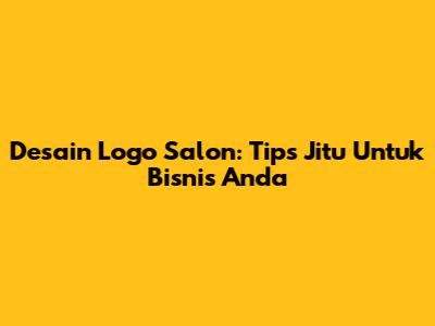 Desain Logo Salon: Tips Jitu Untuk Bisnis Anda