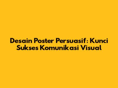 Desain Poster Persuasif: Kunci Sukses Komunikasi Visual