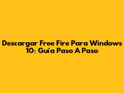 Descargar Free Fire Para Windows 10: Guía Paso A Paso