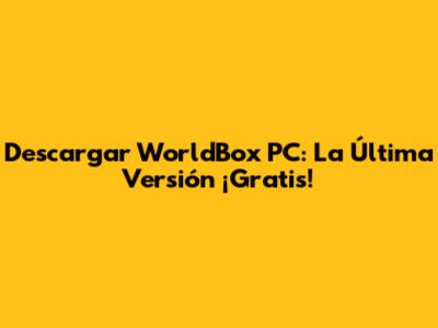Descargar WorldBox PC: La Última Versión ¡Gratis!