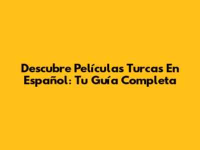 Descubre Películas Turcas En Español: Tu Guía Completa