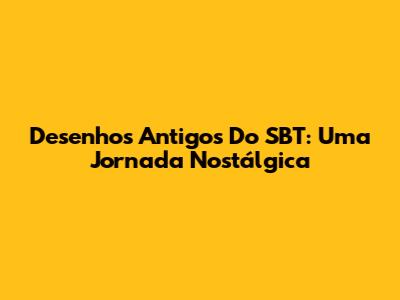 Desenhos Antigos Do SBT: Uma Jornada Nostálgica