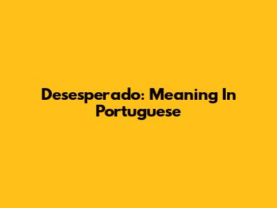 Desesperado: Meaning In Portuguese