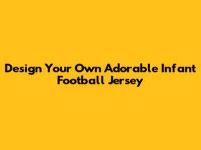 Design Your Own Adorable Infant Football Jersey